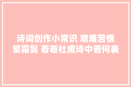 诗词创作小常识 艰难苦恨繁霜鬓 看看杜甫诗中若何表达年纪已老