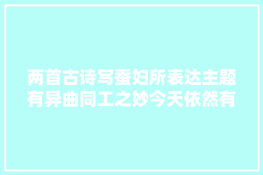 两首古诗写蚕妇所表达主题有异曲同工之妙今天依然有现实意义