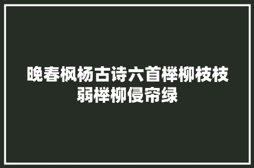 晚春枫杨古诗六首榉柳枝枝弱榉柳侵帘绿