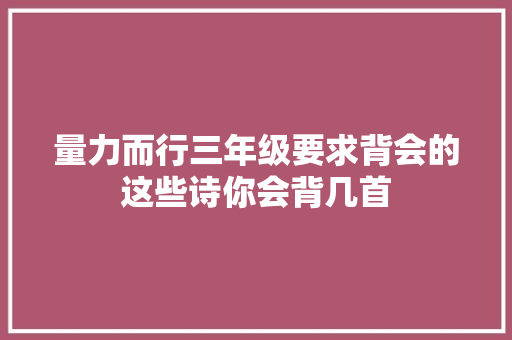 量力而行三年级要求背会的这些诗你会背几首