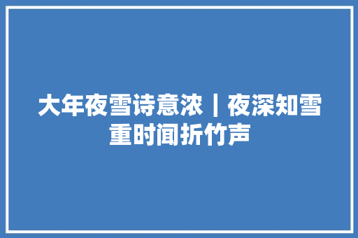 大年夜雪诗意浓｜夜深知雪重时闻折竹声