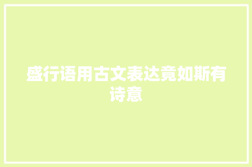 盛行语用古文表达竟如斯有诗意