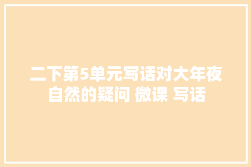 二下第5单元写话对大年夜自然的疑问 微课 写话
