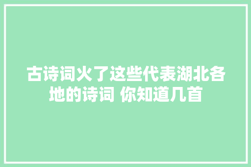 古诗词火了这些代表湖北各地的诗词 你知道几首