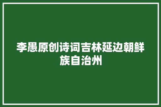 李愚原创诗词吉林延边朝鲜族自治州