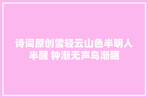 诗词原创雪轻云山色半明人半醒 钟渐无声鸟渐眠