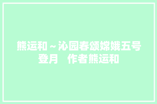 熊运和～沁园春颂嫦娥五号登月   作者熊运和
