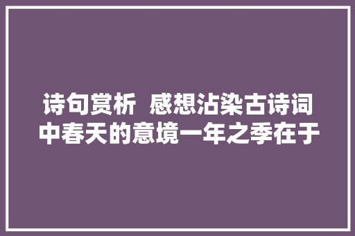 诗句赏析  感想沾染古诗词中春天的意境一年之季在于春
