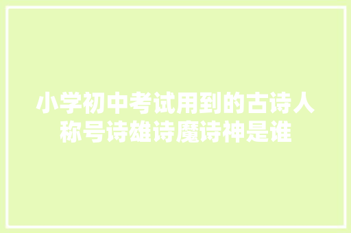 小学初中考试用到的古诗人称号诗雄诗魔诗神是谁