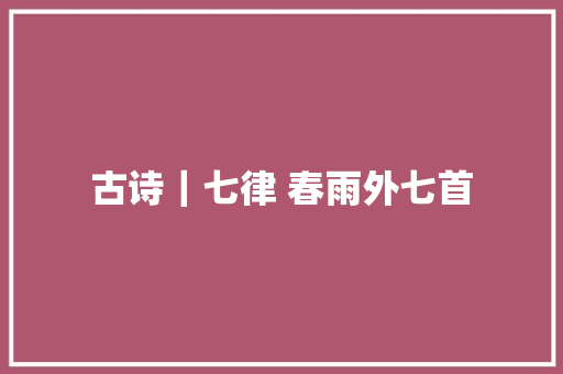 古诗｜七律 春雨外七首