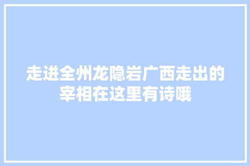 走进全州龙隐岩广西走出的宰相在这里有诗哦