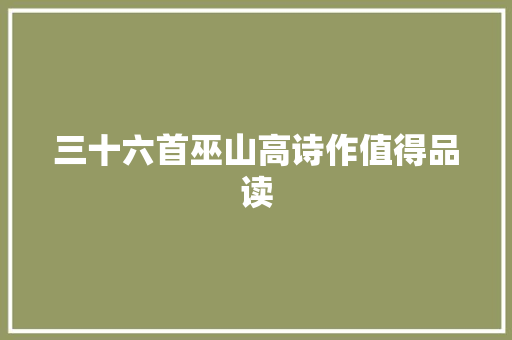 三十六首巫山高诗作值得品读