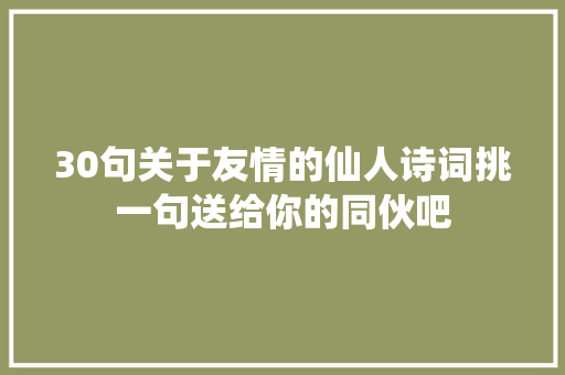 30句关于友情的仙人诗词挑一句送给你的同伙吧
