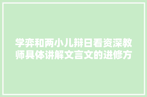 学弈和两小儿辩日看资深教师具体讲解文言文的进修方法