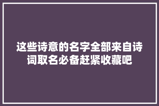 这些诗意的名字全部来自诗词取名必备赶紧收藏吧