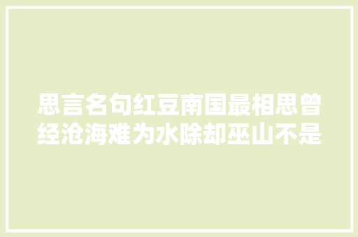 思言名句红豆南国最相思曾经沧海难为水除却巫山不是云。