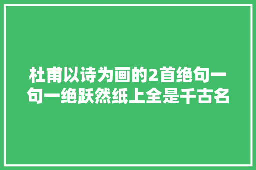 杜甫以诗为画的2首绝句一句一绝跃然纸上全是千古名句