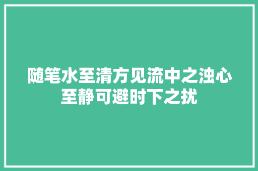 随笔水至清方见流中之浊心至静可避时下之扰