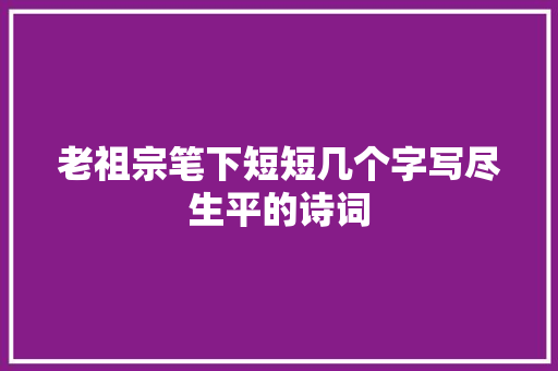 老祖宗笔下短短几个字写尽生平的诗词