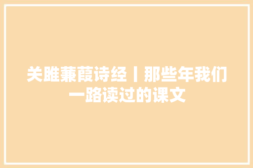关雎蒹葭诗经丨那些年我们一路读过的课文