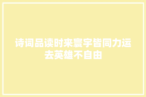 诗词品读时来寰宇皆同力运去英雄不自由