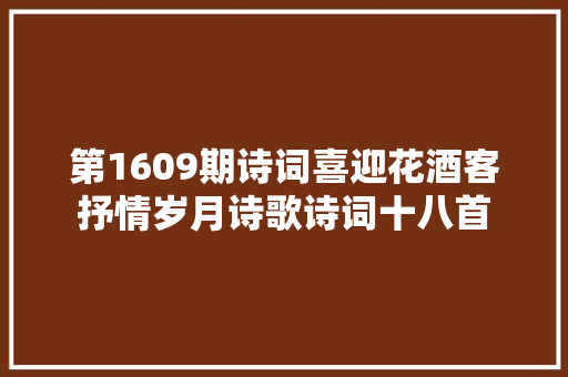 第1609期诗词喜迎花酒客抒情岁月诗歌诗词十八首 第1609期诗词喜迎花酒客抒情岁月诗歌诗词十八首