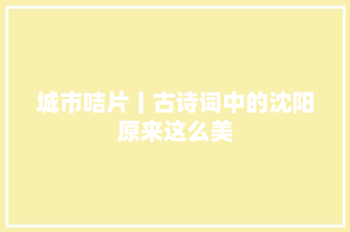 城市咭片丨古诗词中的沈阳原来这么美