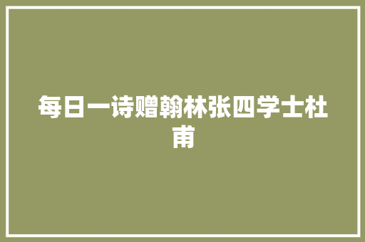 每日一诗赠翰林张四学士杜甫