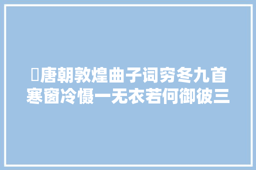 ​唐朝敦煌曲子词穷冬九首寒窗冷慑一无衣若何御彼三冬雪