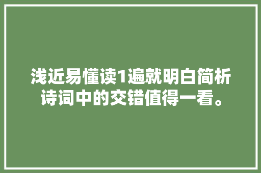 浅近易懂读1遍就明白简析诗词中的交错值得一看。
