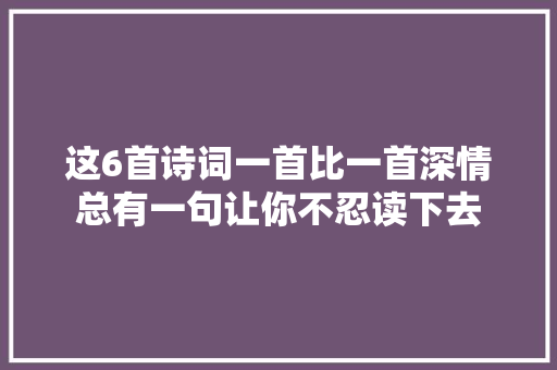 这6首诗词一首比一首深情总有一句让你不忍读下去