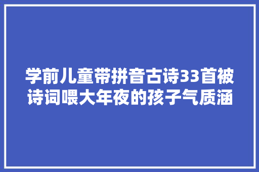 学前儿童带拼音古诗33首被诗词喂大年夜的孩子气质涵养绝非一般