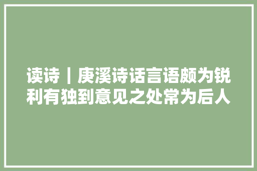 读诗｜庚溪诗话言语颇为锐利有独到意见之处常为后人引用