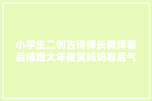 小学生二创古诗师长教师看后捧腹大年夜笑妈妈看后气得追着打