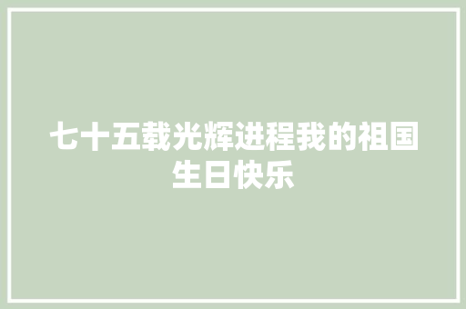 七十五载光辉进程我的祖国生日快乐