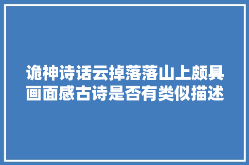 诡神诗话云掉落落山上颇具画面感古诗是否有类似描述