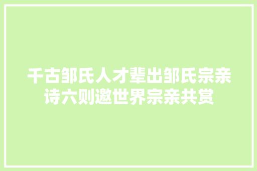 千古邹氏人才辈出邹氏宗亲诗六则邀世界宗亲共赏