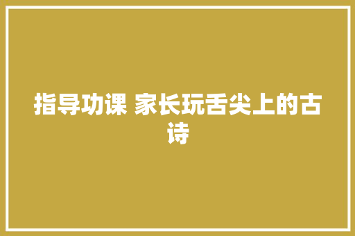指导功课 家长玩舌尖上的古诗