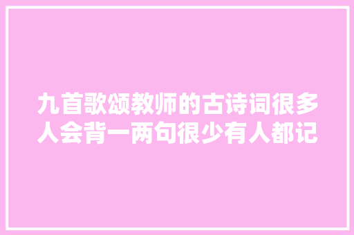 九首歌颂教师的古诗词很多人会背一两句很少有人都记全你呢