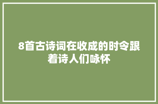 8首古诗词在收成的时令跟着诗人们咏怀