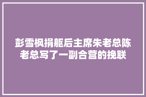 彭雪枫捐躯后主席朱老总陈老总写了一副合营的挽联