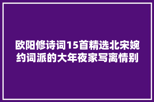 欧阳修诗词15首精选北宋婉约词派的大年夜家写离情别愁的高手