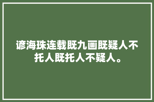 谚海珠连载既九画既疑人不托人既托人不疑人。
