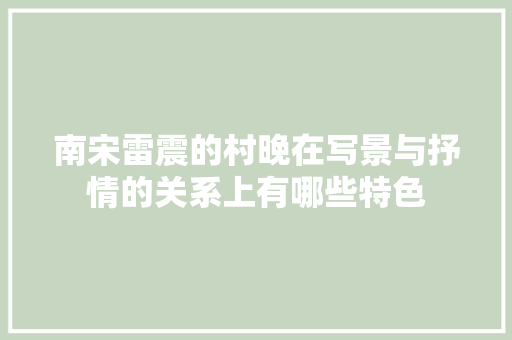 南宋雷震的村晚在写景与抒情的关系上有哪些特色