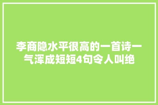 李商隐水平很高的一首诗一气浑成短短4句令人叫绝