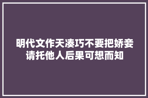 明代文作天凑巧不要把娇妾请托他人后果可想而知