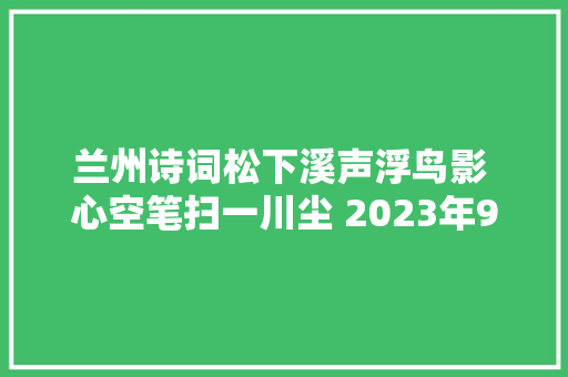 兰州诗词松下溪声浮鸟影 心空笔扫一川尘 2023年9月末刊