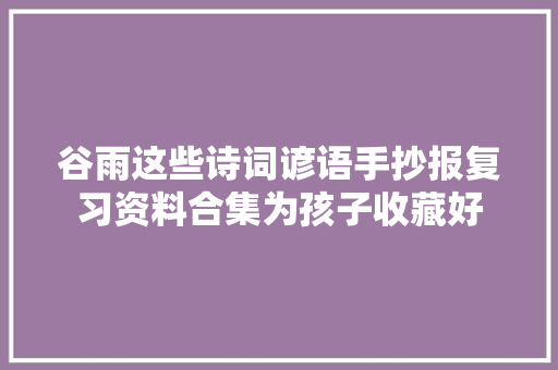 谷雨这些诗词谚语手抄报复习资料合集为孩子收藏好