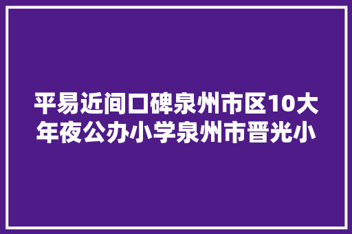 平易近间口碑泉州市区10大年夜公办小学泉州市晋光小学