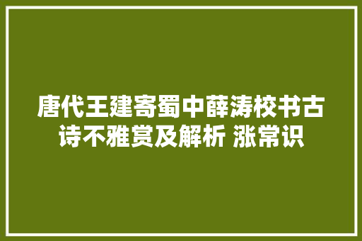 唐代王建寄蜀中薛涛校书古诗不雅赏及解析 涨常识